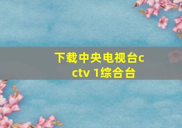 下载中央电视台cctv 1综合台